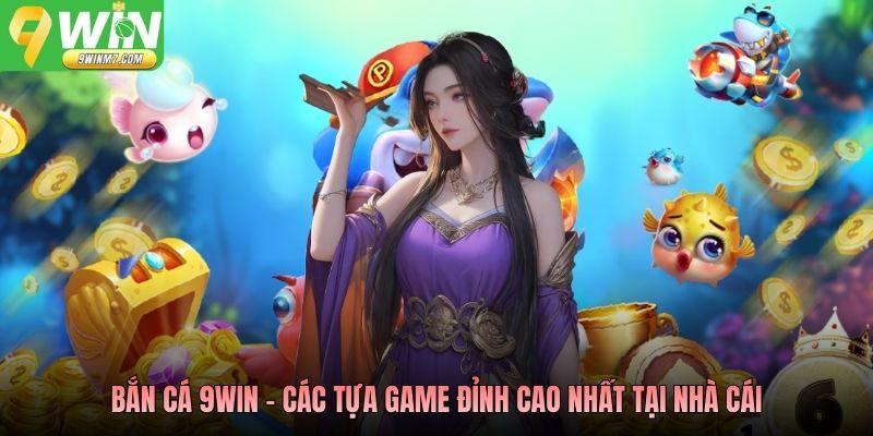 Bắn cá 9WIN - Các tựa game đỉnh cao nhất tại nhà cái
