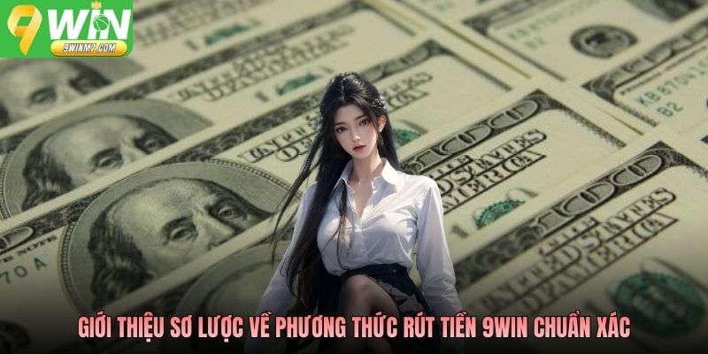 Giới thiệu sơ lược về phương thức rút tiền 9WIN chuẩn xác