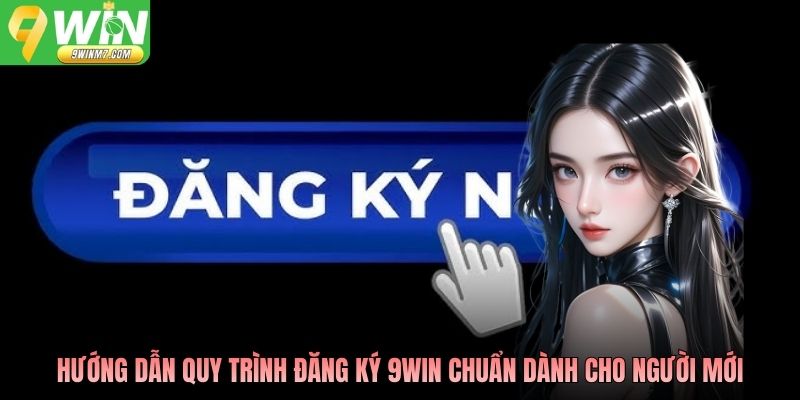Hướng dẫn quy trình đăng ký 9WIN chuẩn dành cho người mới