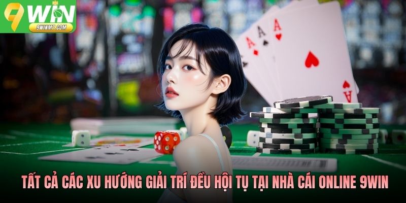 Tất cả các xu hướng giải trí đều hội tụ tại nhà cái online 9WIN