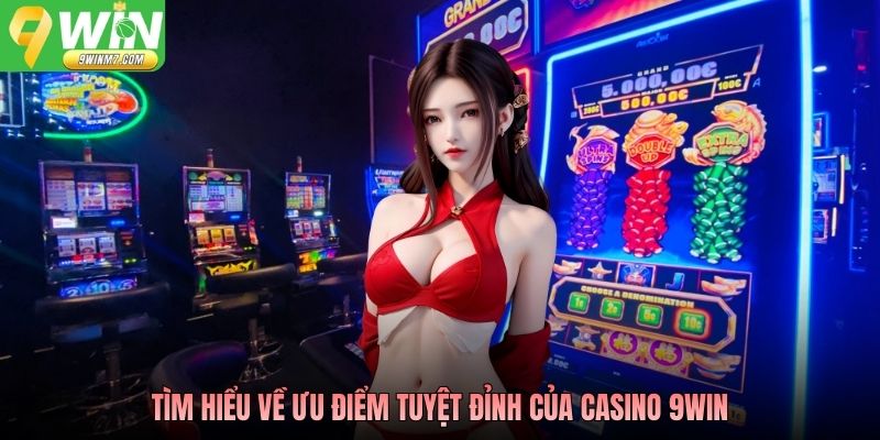Tìm hiểu về ưu điểm tuyệt đỉnh của casino 9WIN